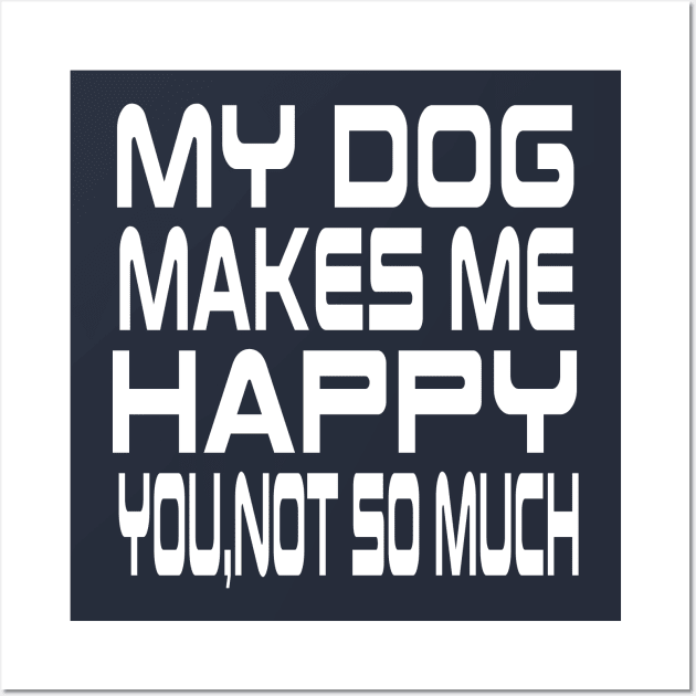 My Dog Makes Me Happy You Not So Much Wall Art by lmohib